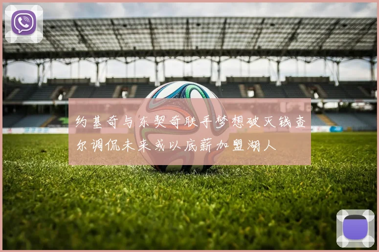 约基奇与东契奇联手梦想破灭钱查尔调侃未来或以底薪加盟湖人