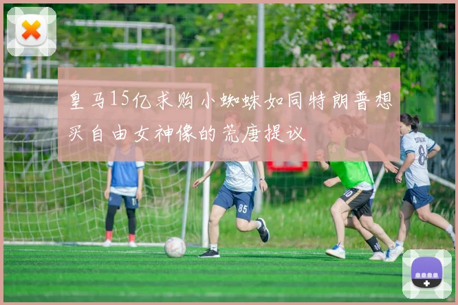 皇马15亿求购小蜘蛛如同特朗普想买自由女神像的荒唐提议