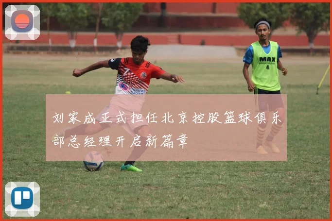 刘家成正式担任北京控股篮球俱乐部总经理开启新篇章