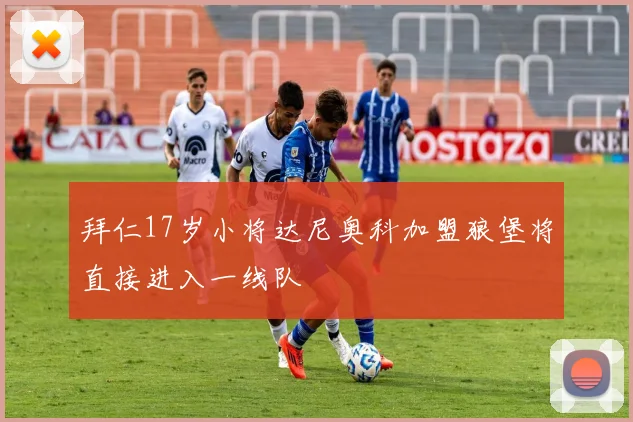 拜仁17岁小将达尼奥科加盟狼堡将直接进入一线队